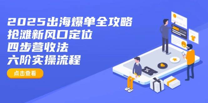 （14130期）2025出海爆单全攻略：抢滩新风口定位+四步营收法+六阶实操流程-狂神云浏览专注活动，软件，教程分享！总之就是网络那些事。