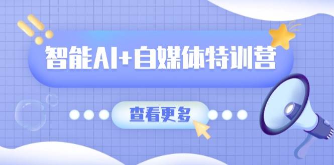 （14129期）智能AI+自媒体特训营：涵盖文本创作、图像创作、视频创作和职场办公几大类-狂神云浏览专注活动，软件，教程分享！总之就是网络那些事。