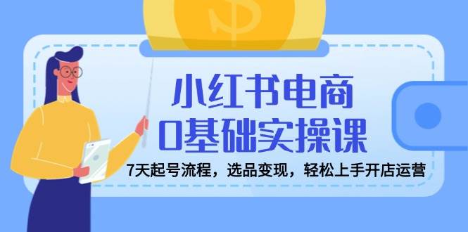 （14534期）小红书电商0基础实操课，7天起号流程，选品变现，轻松上手开店运营-狂神云浏览专注活动，软件，教程分享！总之就是网络那些事。