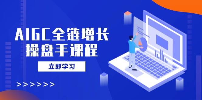 （14523期）AIGC全链增长操盘手课程，从AI基础到私有化应用，轻松驾驭AI助力营销-狂神云浏览专注活动，软件，教程分享！总之就是网络那些事。