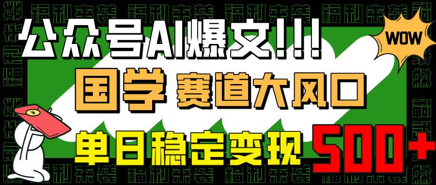 （14586期）公众号AI爆文，国学赛道大风口，小白轻松上手，单日稳定变现500+-狂神云浏览专注活动，软件，教程分享！总之就是网络那些事。