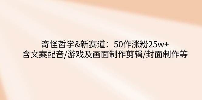 （14480期）奇怪哲学-新赛道：50作涨粉25w+含文案配音/游戏及画面制作剪辑/封面制作等-狂神云浏览专注活动，软件，教程分享！总之就是网络那些事。
