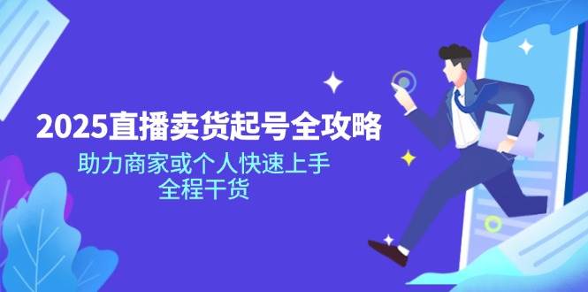 （14511期）2025直播卖货起号全攻略，助力商家或个人快速上手，全程干货-狂神云浏览专注活动，软件，教程分享！总之就是网络那些事。