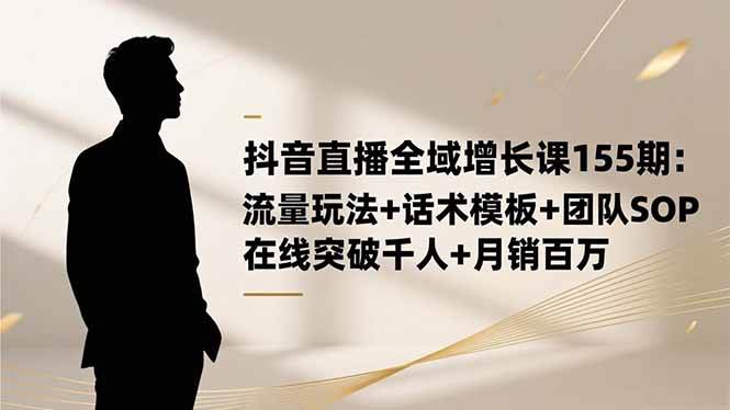 (16586期)抖音直播全域增长课155期:流量玩法+话术模板+团队SOP,在线突破千人+…-狂神云浏览专注活动,软件,教程分享!总之就是网络那些事。