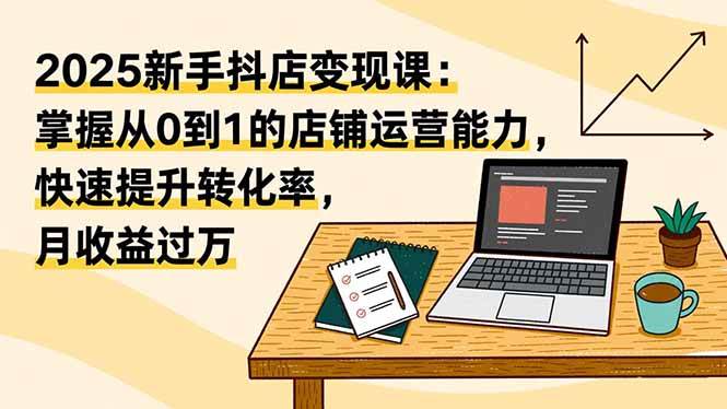 (16606期)2025新手抖店变现课:掌握从0到1的店铺运营能力,快速提升转化率,月收过万-狂神云浏览专注活动,软件,教程分享!总之就是网络那些事。